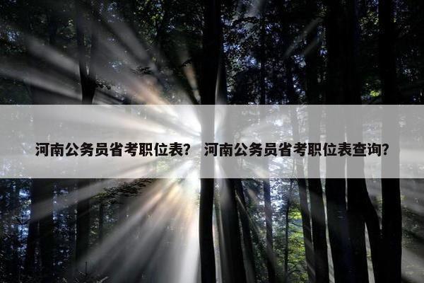 河南公务员省考职位表？ 河南公务员省考职位表查询？