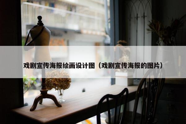 戏剧宣传海报绘画设计图（戏剧宣传海报的图片）