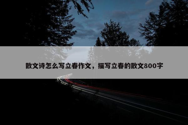 散文诗怎么写立春作文，描写立春的散文800字
