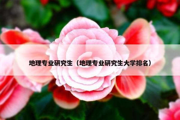 地理专业研究生（地理专业研究生大学排名）