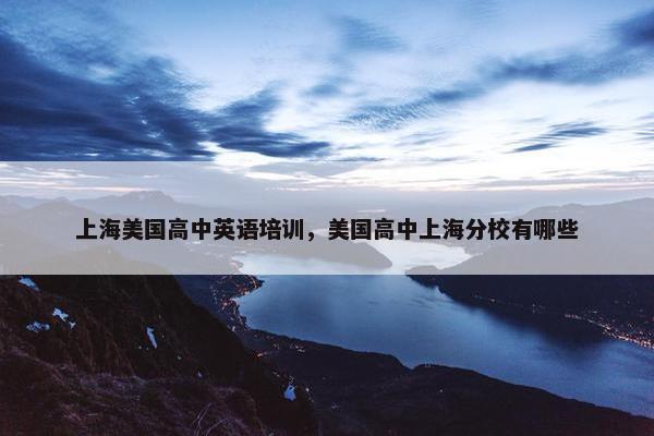 上海美国高中英语培训，美国高中上海分校有哪些