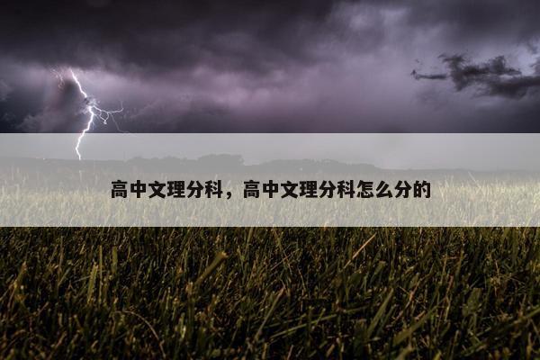 高中文理分科，高中文理分科怎么分的