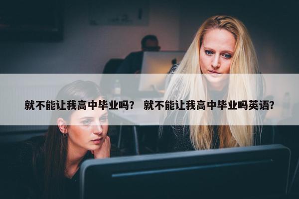 就不能让我高中毕业吗？ 就不能让我高中毕业吗英语？