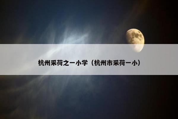 杭州采荷之一小学（杭州市采荷一小）