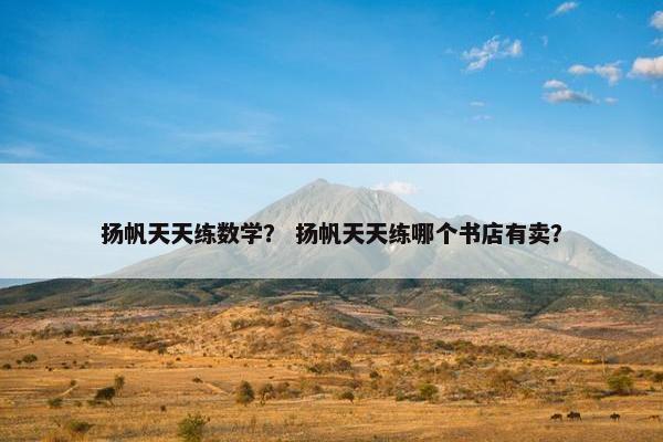 扬帆天天练数学？ 扬帆天天练哪个书店有卖？