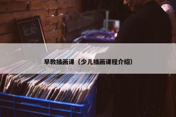早教插画课（少儿插画课程介绍）