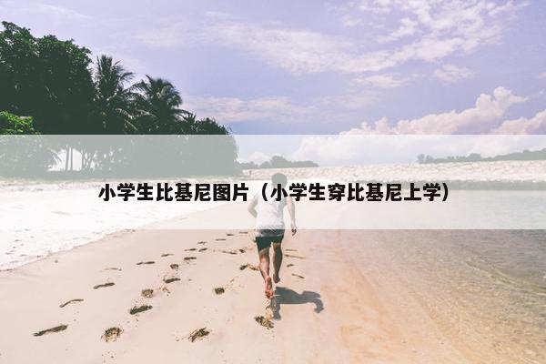 小学生比基尼图片（小学生穿比基尼上学）
