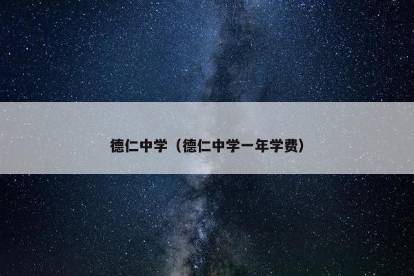 德仁中学（德仁中学一年学费）