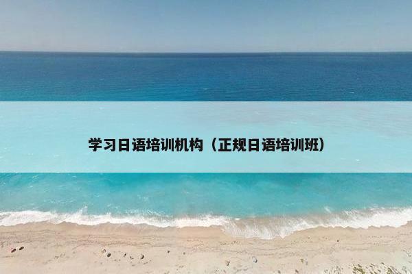 学习日语培训机构（正规日语培训班）