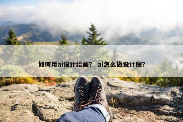 如何用ai设计绘画？ ai怎么做设计图？