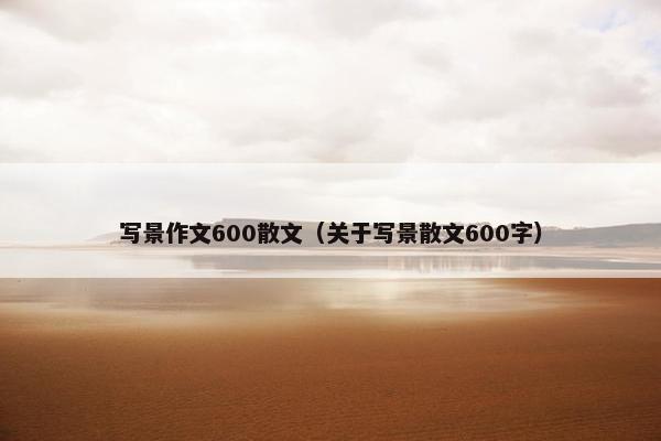 写景作文600散文（关于写景散文600字）