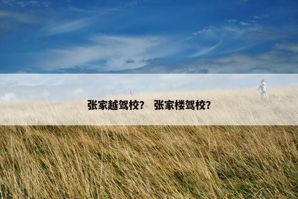 张家越驾校？ 张家楼驾校？