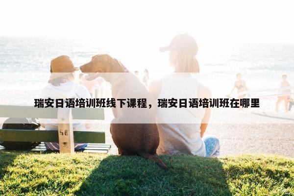 瑞安日语培训班线下课程，瑞安日语培训班在哪里