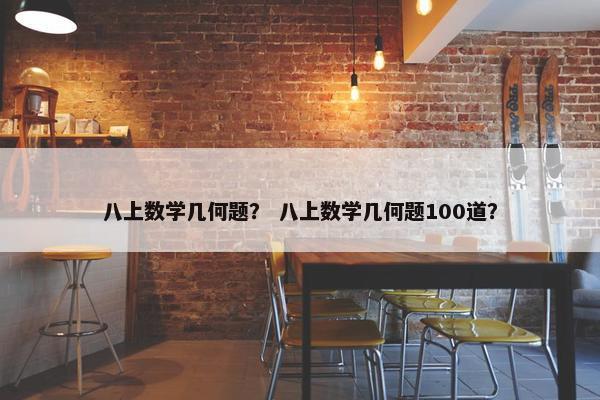 八上数学几何题？ 八上数学几何题100道？