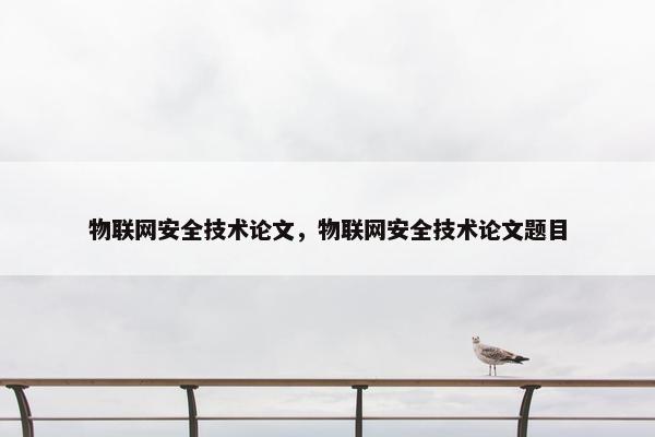 物联网安全技术论文，物联网安全技术论文题目