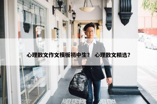 心理散文作文模板初中生？ 心理散文精选？