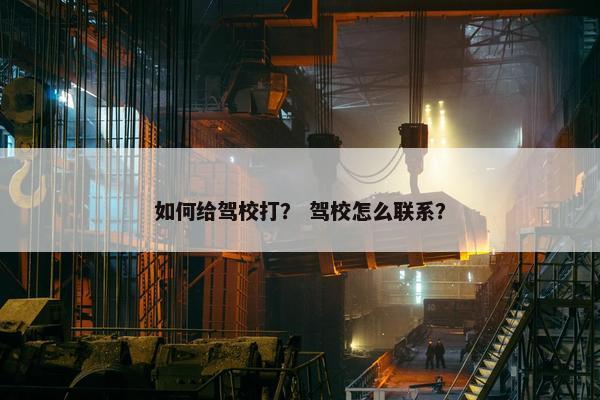 如何给驾校打？ 驾校怎么联系？