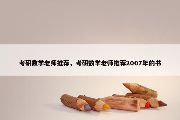 考研数学老师推荐，考研数学老师推荐2007年的书