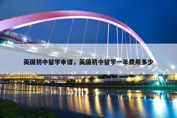 英国初中留学申请，英国初中留学一年费用多少