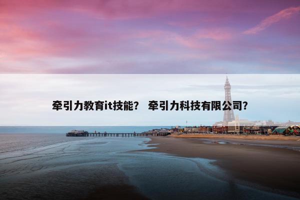 牵引力教育it技能？ 牵引力科技有限公司？
