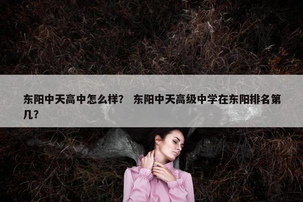 东阳中天高中怎么样？ 东阳中天高级中学在东阳排名第几？