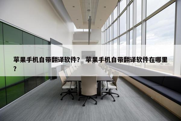 苹果手机自带翻译软件？ 苹果手机自带翻译软件在哪里？