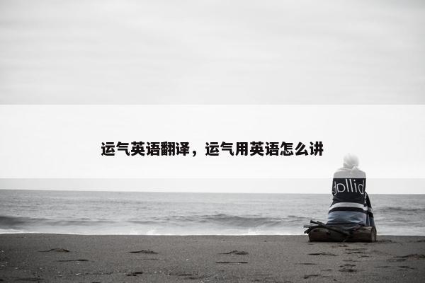 运气英语翻译，运气用英语怎么讲