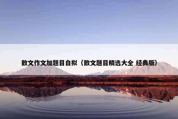 散文作文加题目自拟（散文题目精选大全 经典版）