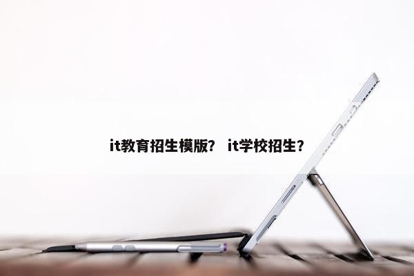 it教育招生模版？ it学校招生？
