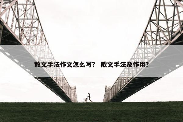散文手法作文怎么写？ 散文手法及作用？