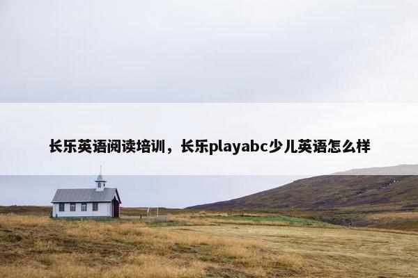 长乐英语阅读培训，长乐playabc少儿英语怎么样