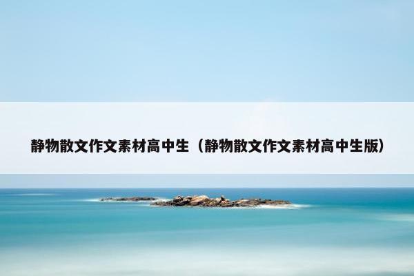 静物散文作文素材高中生（静物散文作文素材高中生版）