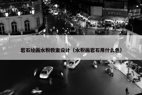 岩石绘画水粉教案设计（水粉画岩石用什么色）