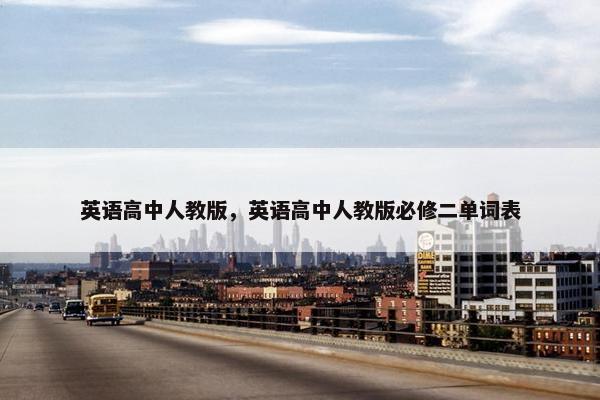 英语高中人教版，英语高中人教版必修二单词表