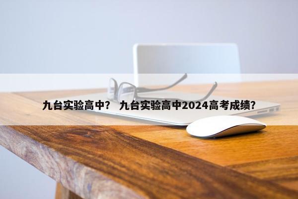 九台实验高中？ 九台实验高中2024高考成绩？