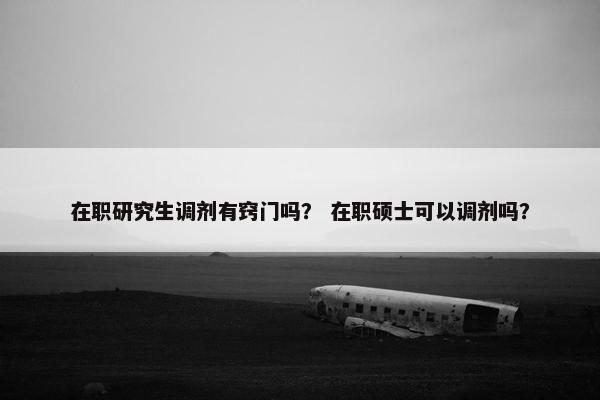 在职研究生调剂有窍门吗？ 在职硕士可以调剂吗？