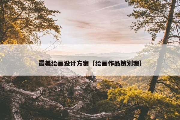 最美绘画设计方案（绘画作品策划案）