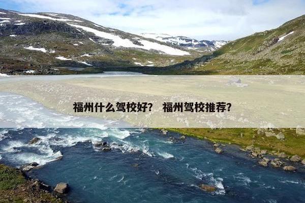 福州什么驾校好？ 福州驾校推荐？
