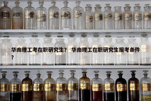 华南理工考在职研究生？ 华南理工在职研究生报考条件？