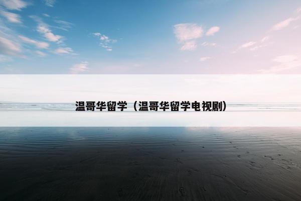 温哥华留学（温哥华留学电视剧）
