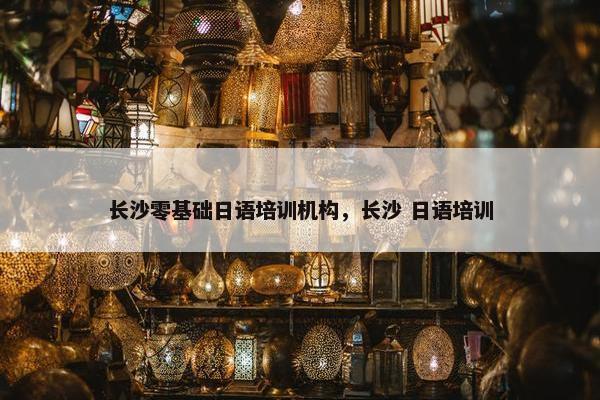 长沙零基础日语培训机构，长沙 日语培训