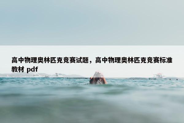 高中物理奥林匹克竞赛试题，高中物理奥林匹克竞赛标准教材 pdf