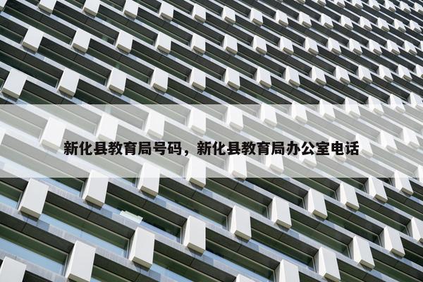 新化县教育局号码，新化县教育局办公室电话