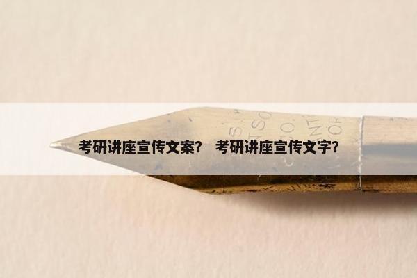 考研讲座宣传文案？ 考研讲座宣传文字？