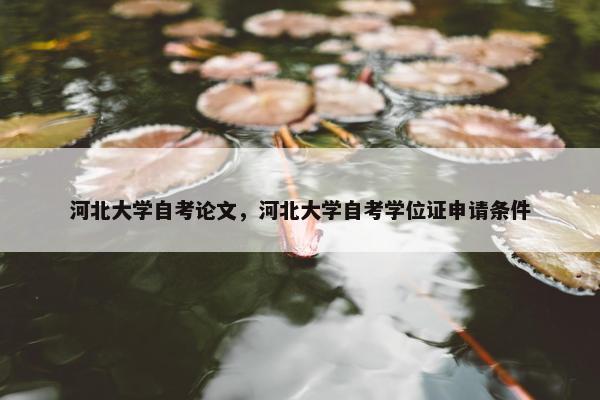 河北大学自考论文，河北大学自考学位证申请条件