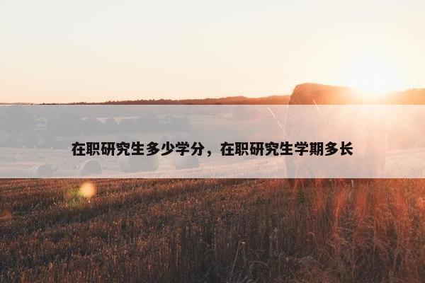 在职研究生多少学分，在职研究生学期多长