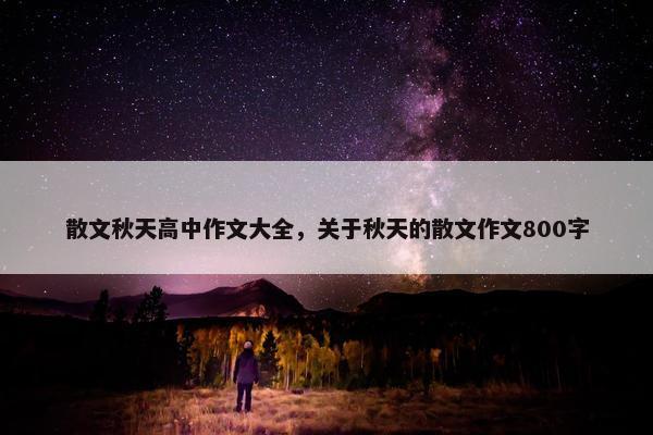 散文秋天高中作文大全，关于秋天的散文作文800字