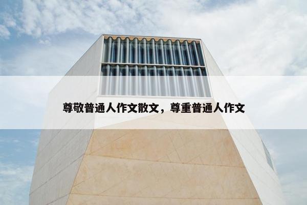 尊敬普通人作文散文，尊重普通人作文