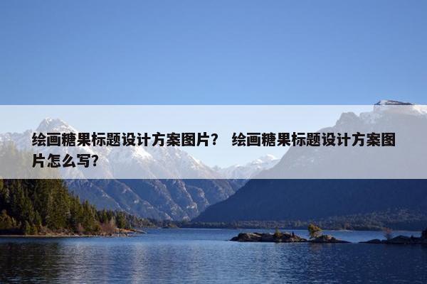 绘画糖果标题设计方案图片？ 绘画糖果标题设计方案图片怎么写？