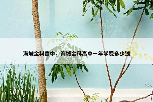 海城金科高中，海城金科高中一年学费多少钱